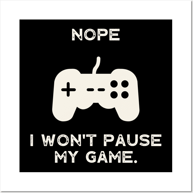 Nope , I Won't Pause My Game Wall Art by busines_night